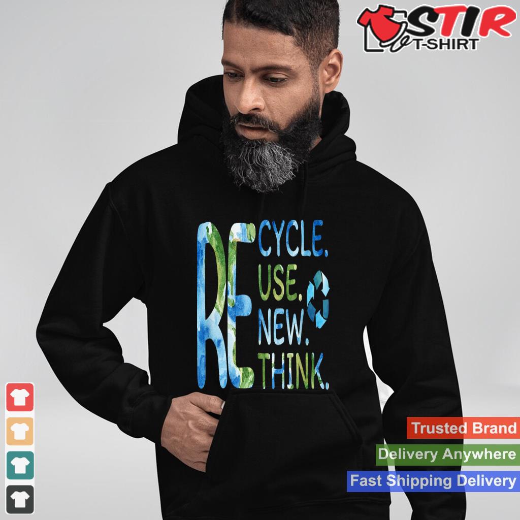 Re Cycle Use New Think Recycle Reuse Renew Rethink Earthday Shirt Hoodie Sweater Long Sleeve