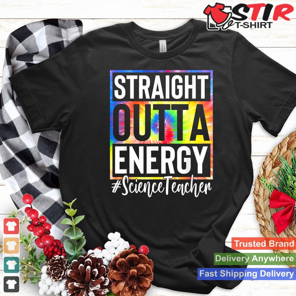 Science Teacher Straight Outta Energy Teacher Life Tie Dye Shirt Hoodie Sweater Long Sleeve