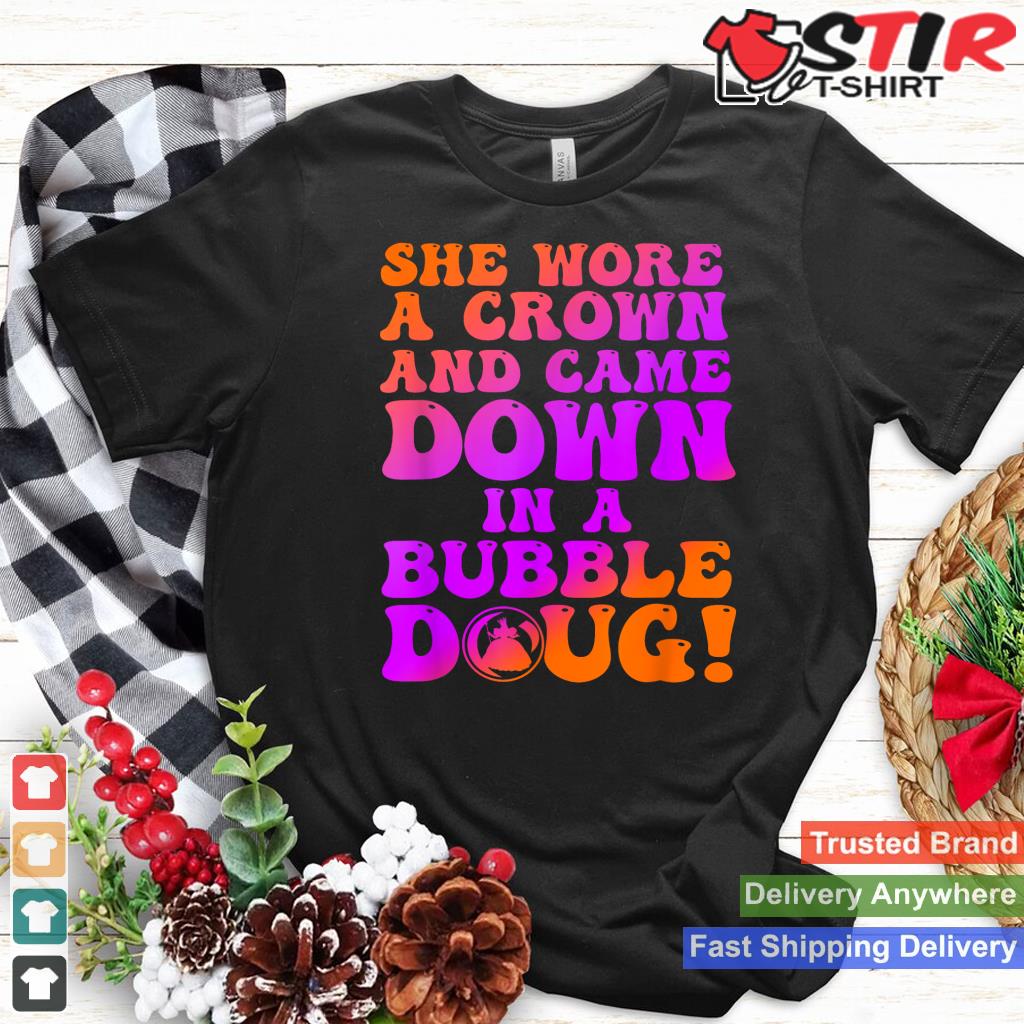 She Wore A Crown And Came Down In A Bubble Doug Shirt Hoodie Sweater Long Sleeve