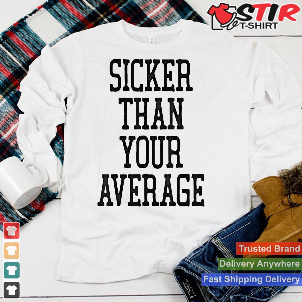 Sicker Than Your Average Shirt Humorous Fun Shirt Hoodie Sweater Long Sleeve