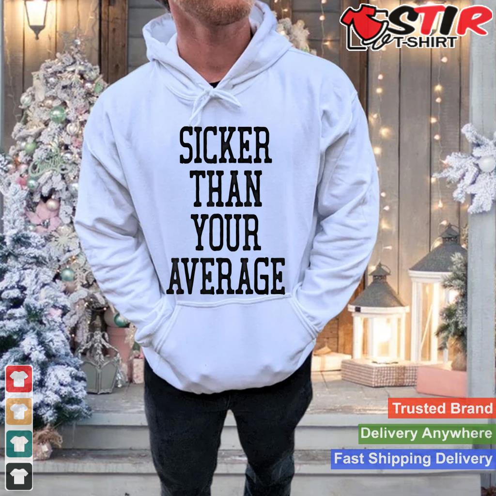 Sicker Than Your Average Shirt Humorous Fun Shirt Hoodie Sweater Long Sleeve