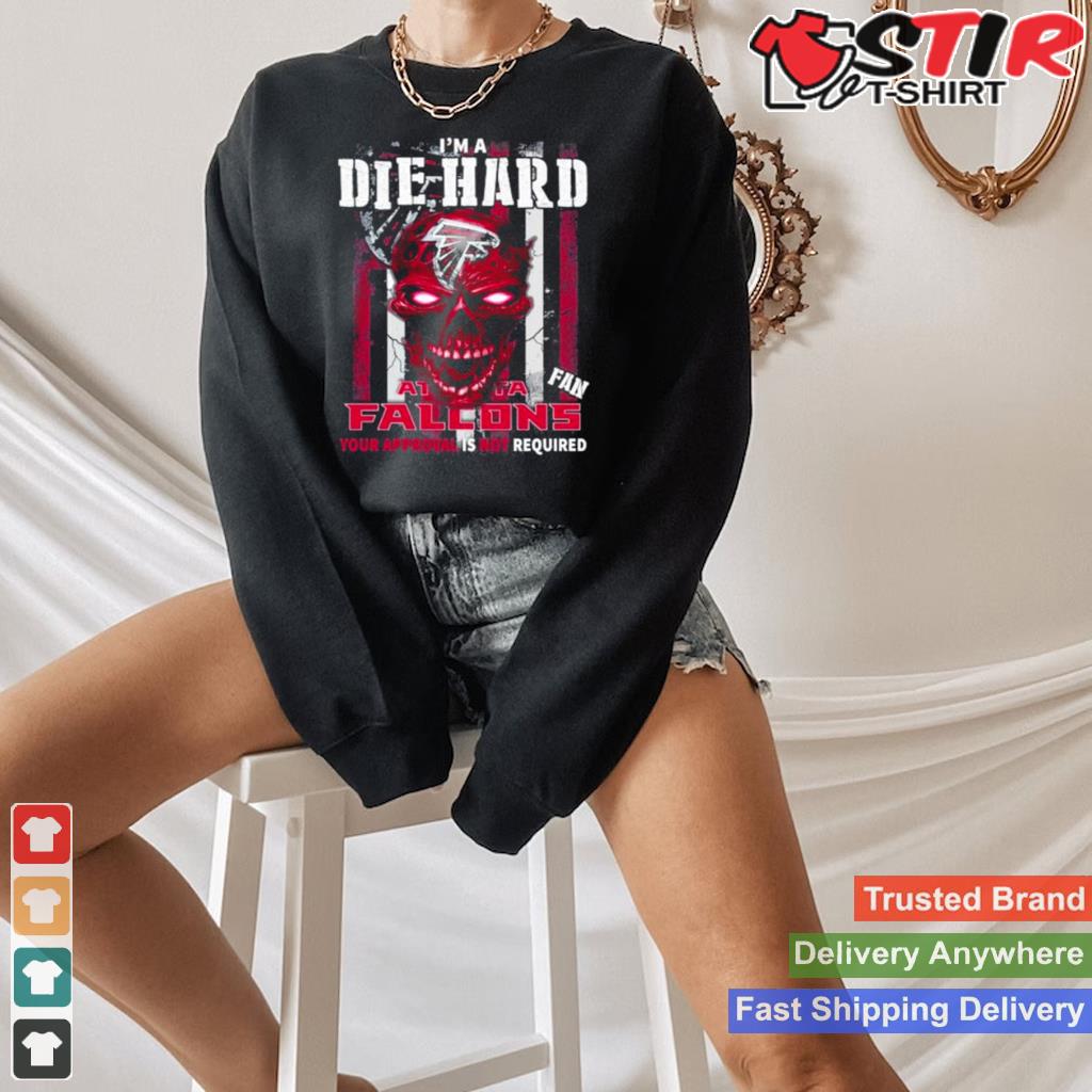 Skull Im A Die Hard Atlanta Falcons Fan Your Approval Is Not Required T Shirt Shirt Hoodie Sweater Long Sleeve