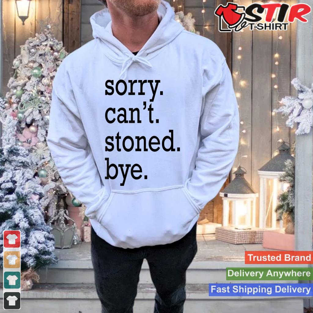 Sorry Canu2019t Stoned Bye Shirt Hoodie Sweater Long Sleeve