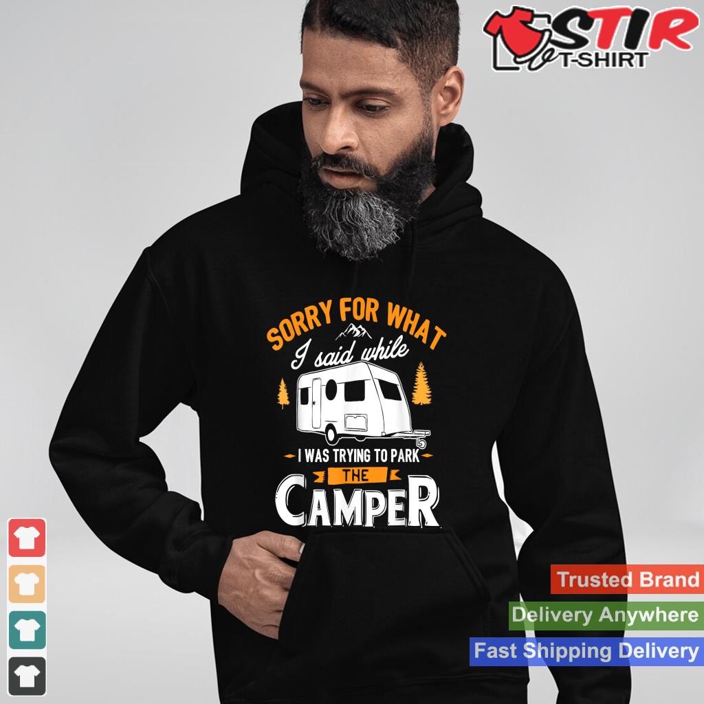 Sorry For What I Said While I Was Parking The Camper Shirt Hoodie Sweater Long Sleeve