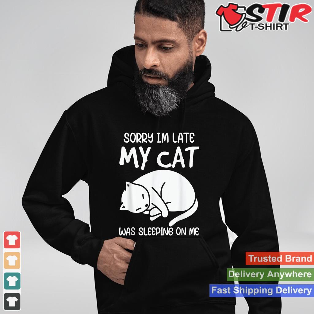 Sorry Im Late My Cat Was Sleeping On Me Kitty Cat Lover_1 Shirt Hoodie Sweater Long Sleeve