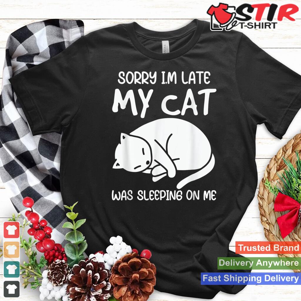 Sorry Im Late My Cat Was Sleeping On Me Kitty Cat Lover_1 Shirt Hoodie Sweater Long Sleeve