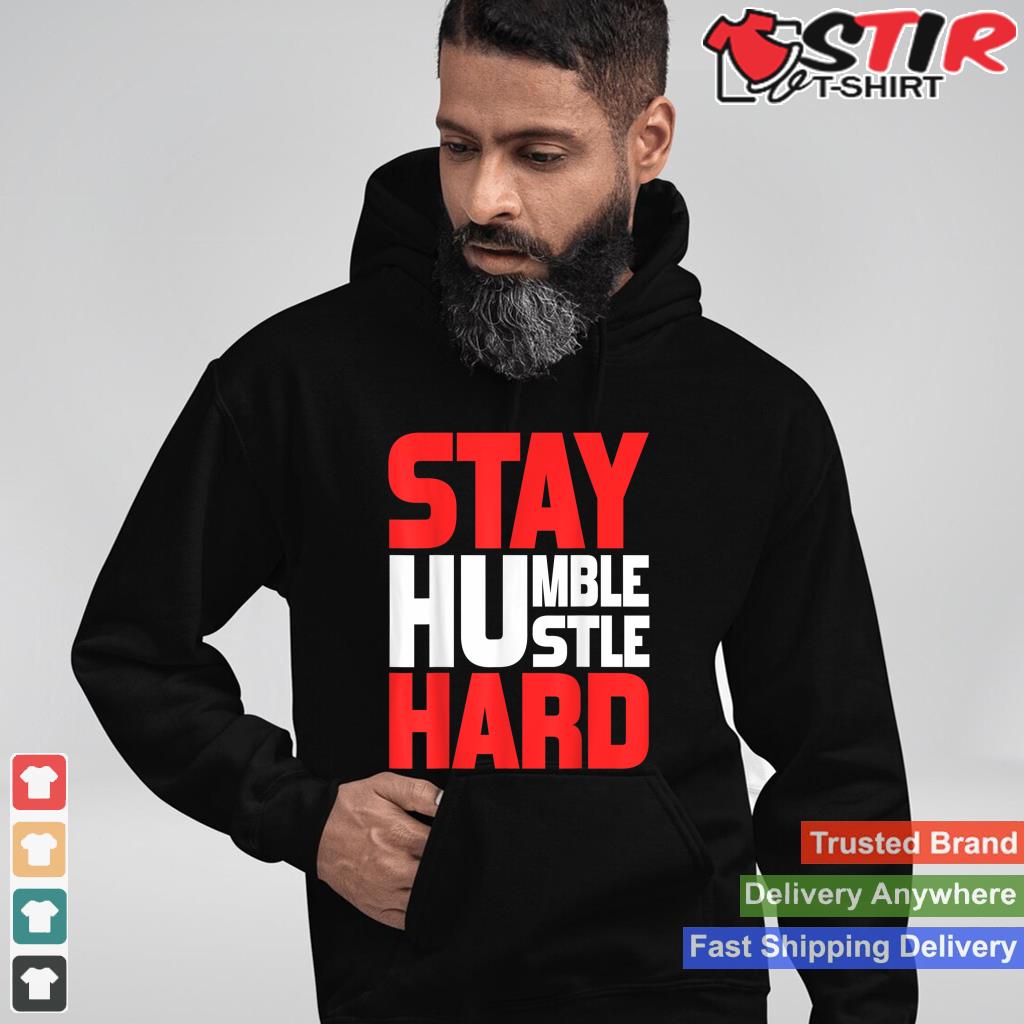 Stay Humble Hustle Hard Tshirt Motivation Gym Quote_1 Shirt Hoodie Sweater Long Sleeve