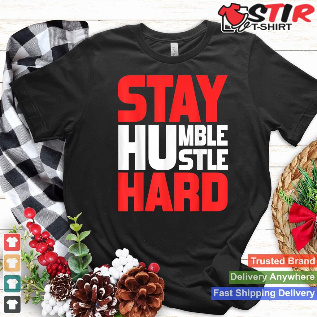 Stay Humble Hustle Hard Tshirt Motivation Gym Quote_1 Shirt Hoodie Sweater Long Sleeve
