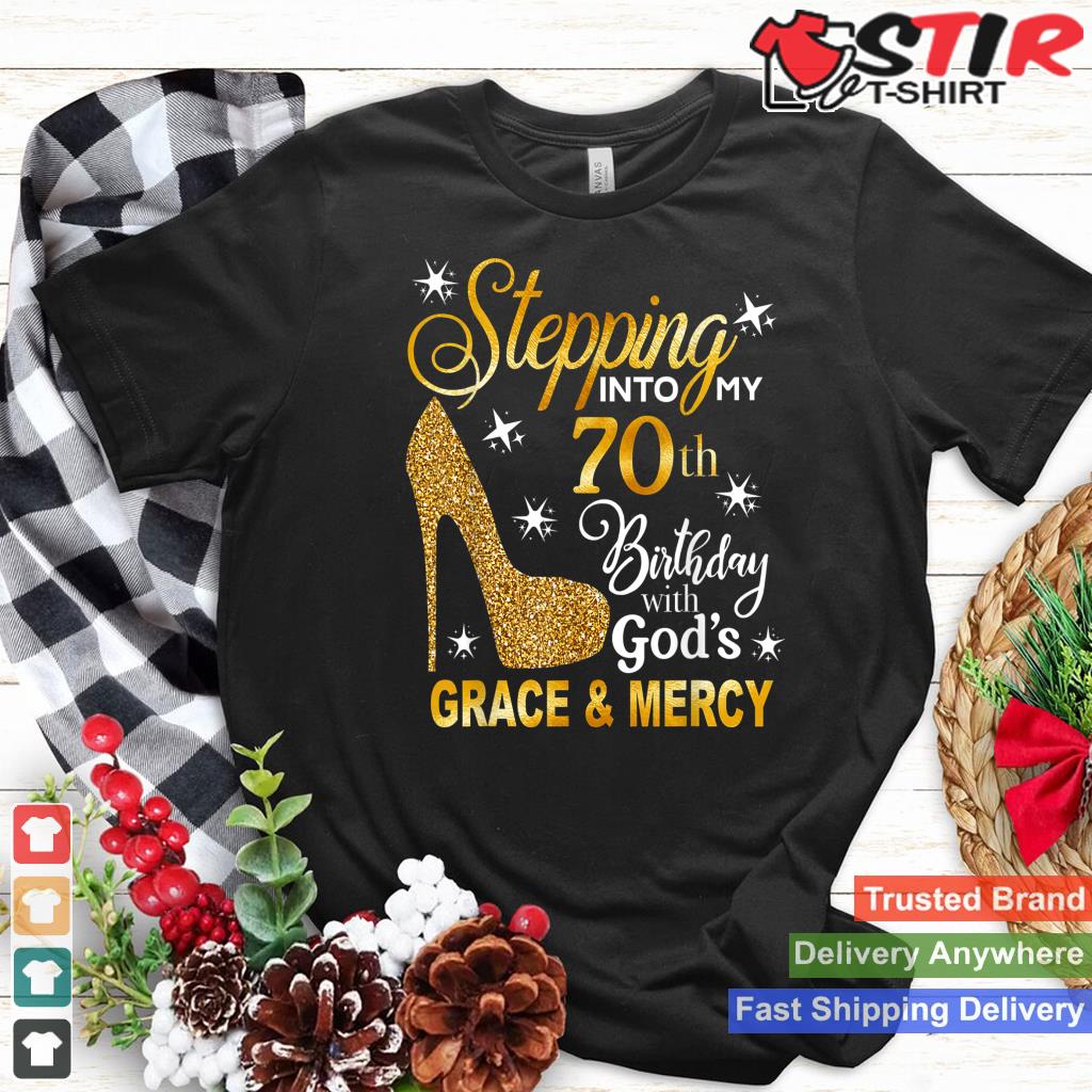 Stepping Into My 70Th Birthday With God's Grace And Mercy Shirt Hoodie Sweater Long Sleeve
