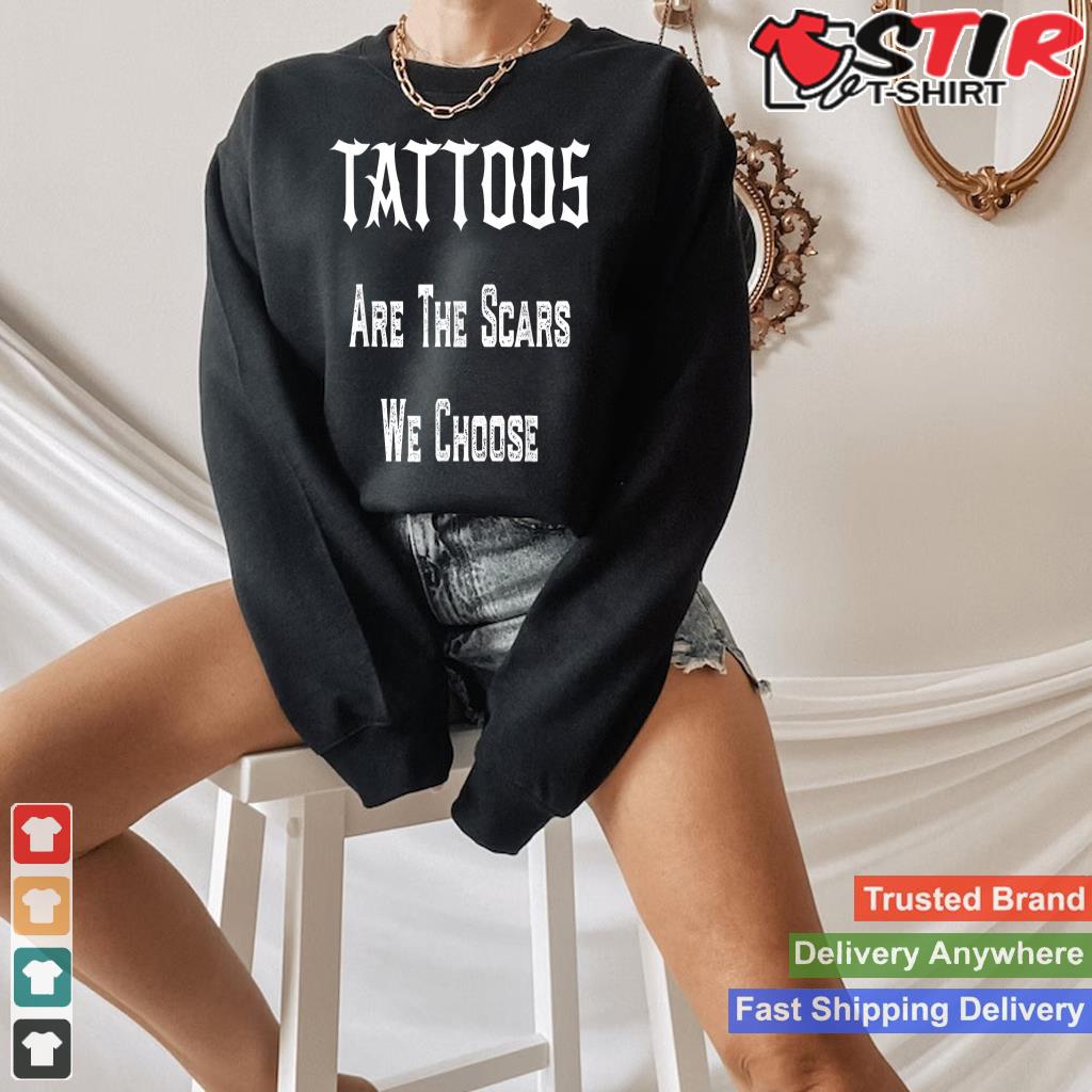 Tattoos Are The Scars We Choose Shirt Hoodie Sweater Long Sleeve