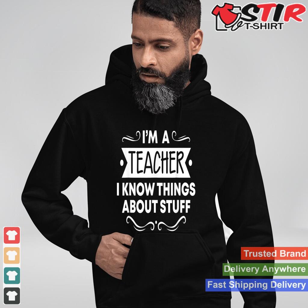 Teacher Shirts I'm A Teacher I Know Things About Stuff_1 Shirt Hoodie Sweater Long Sleeve