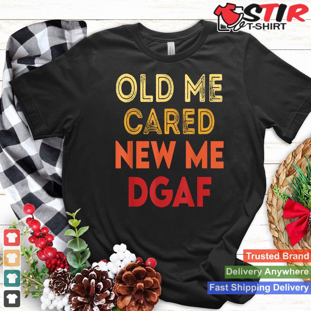 The Old Me Cared The New Me Dgaf Apparel Sarcasm Shirt Hoodie Sweater Long Sleeve