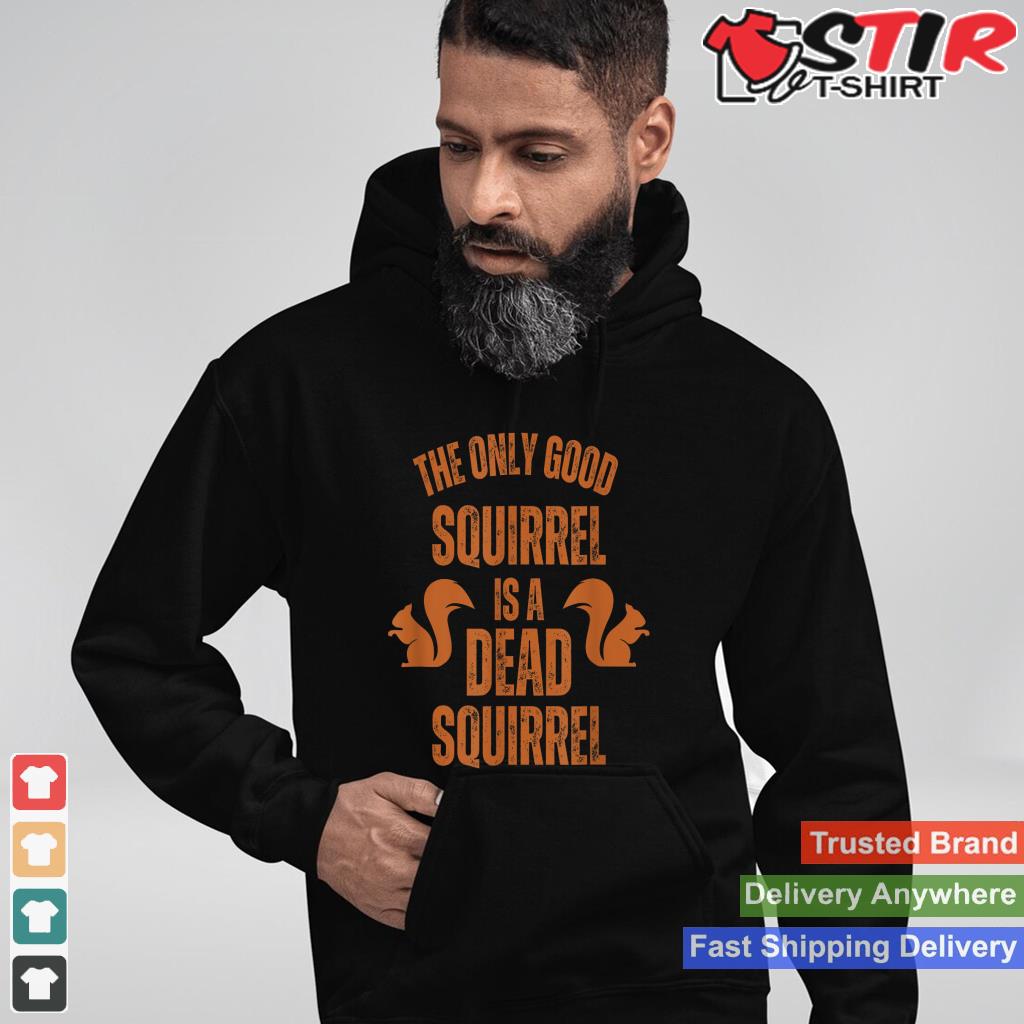 The Only Good Squirrel Is A Dead Squirrel Hunting Shirt Hoodie Sweater Long Sleeve