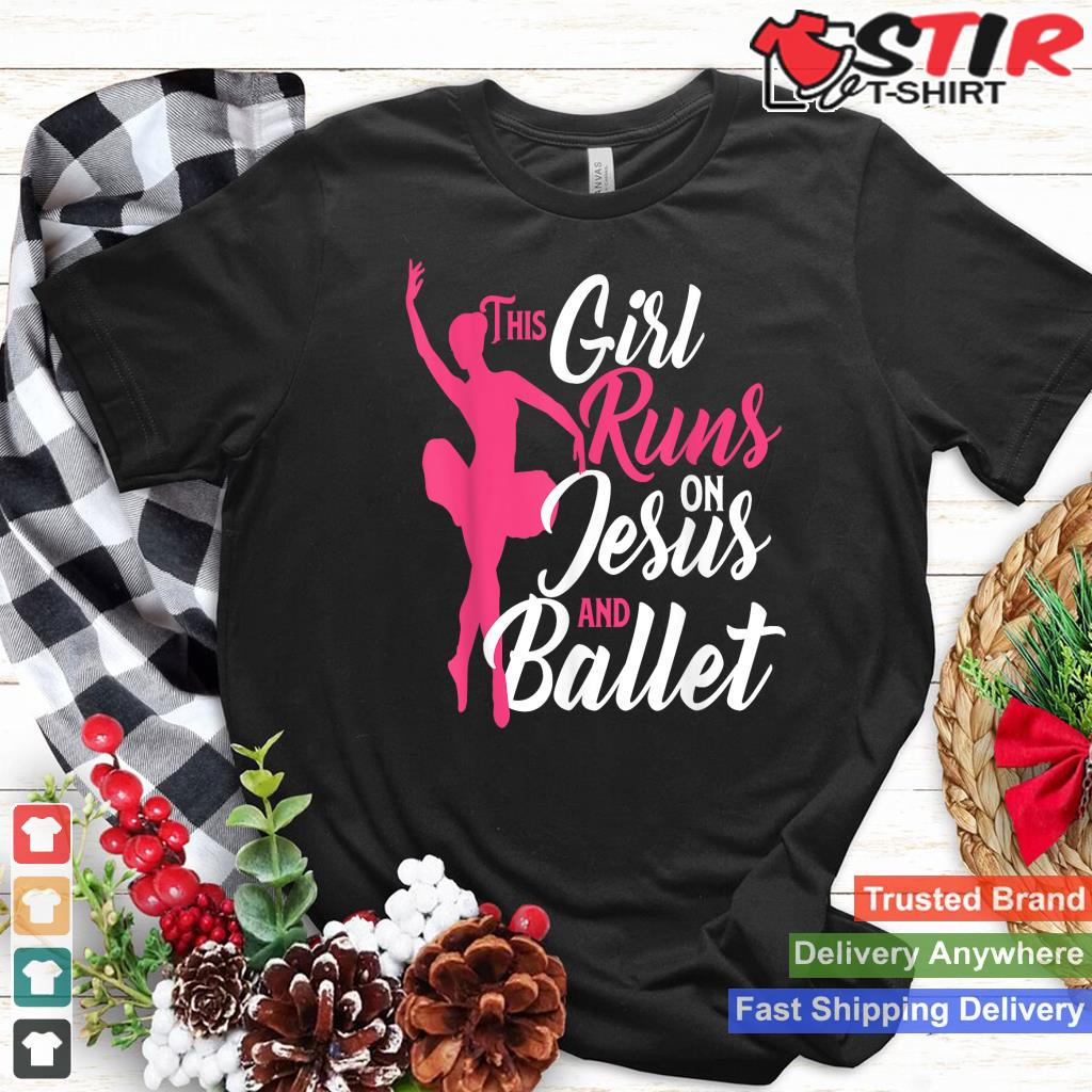 This Girl Runs On Jesus And Ballet   Barre Ballerina Chass Shirt Hoodie Sweater Long Sleeve