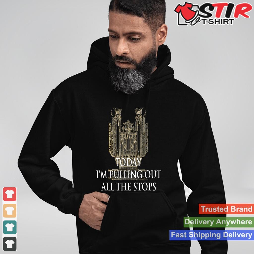 Today I'm Pulling Out All The Stops   Church Organist_1 Shirt Hoodie Sweater Long Sleeve