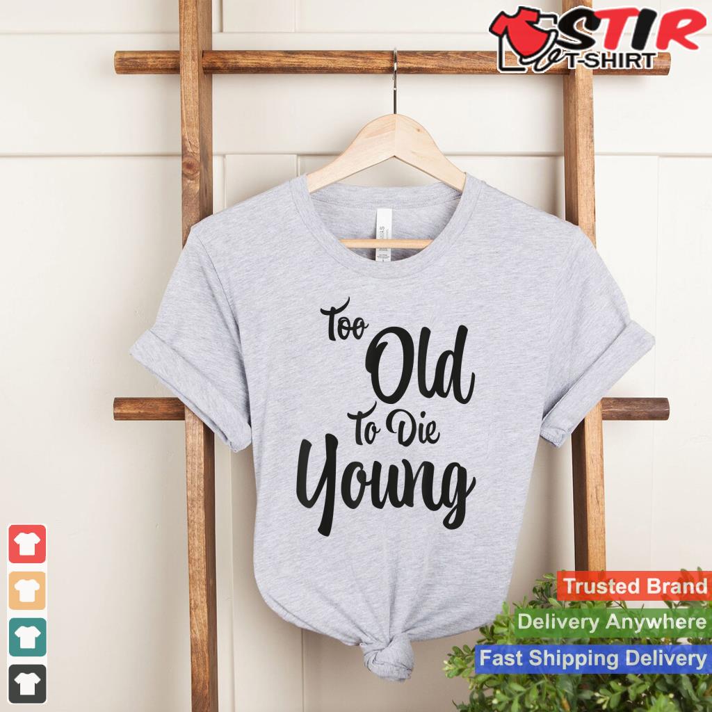 Too Old To Die Young_1 Shirt Hoodie Sweater Long Sleeve