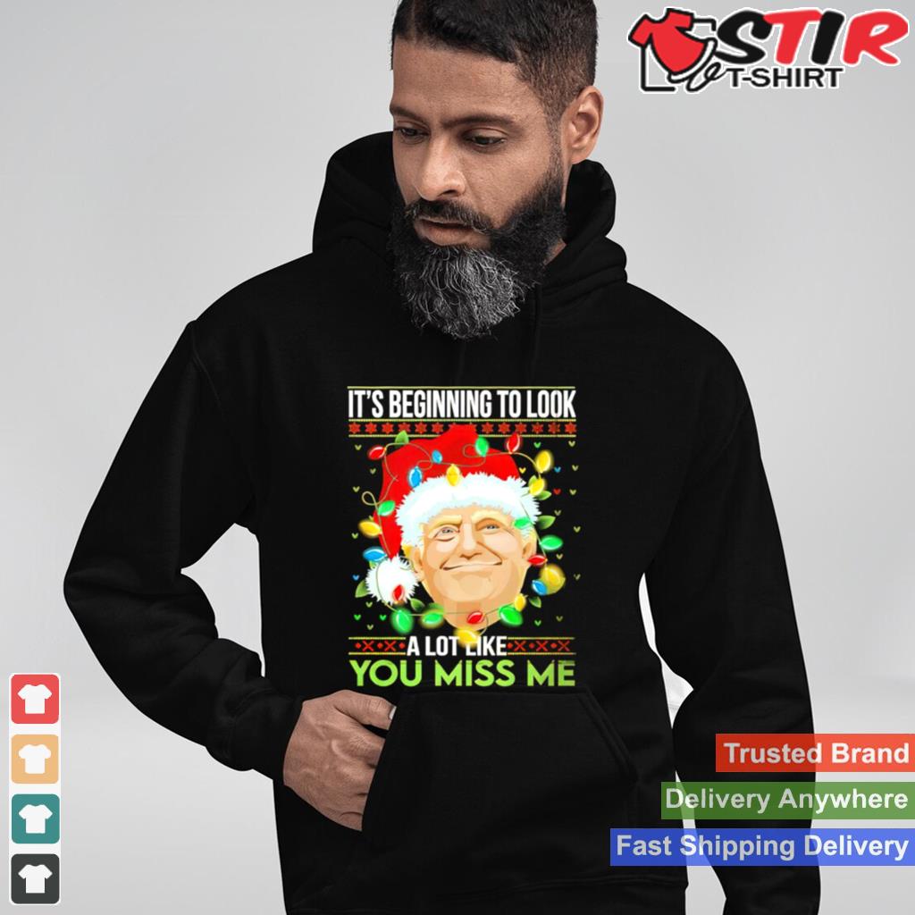 Trump Its Beginning To Look A Lot You Miss Me Christmas Shirt TShirt Hoodie Sweater Long
