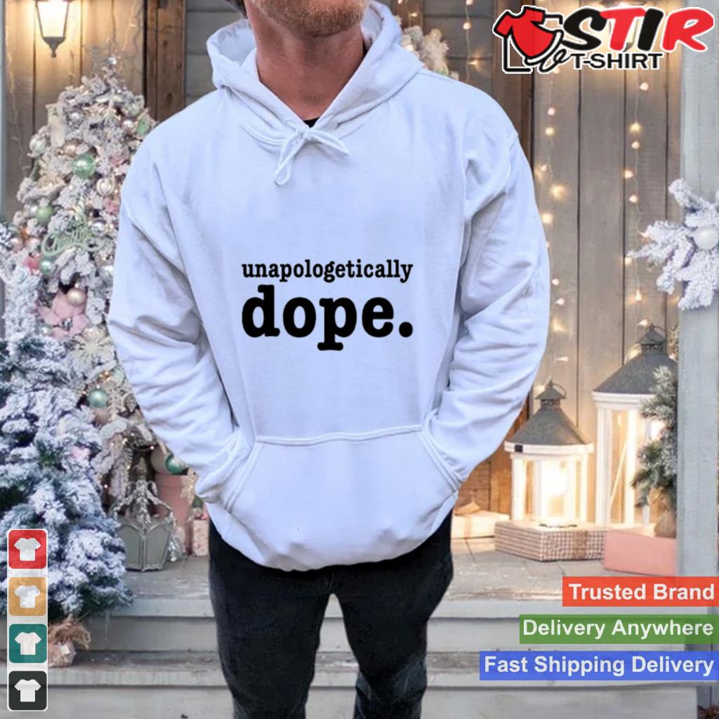 Unapologetically Dope Shirt TShirt Hoodie Sweater Long