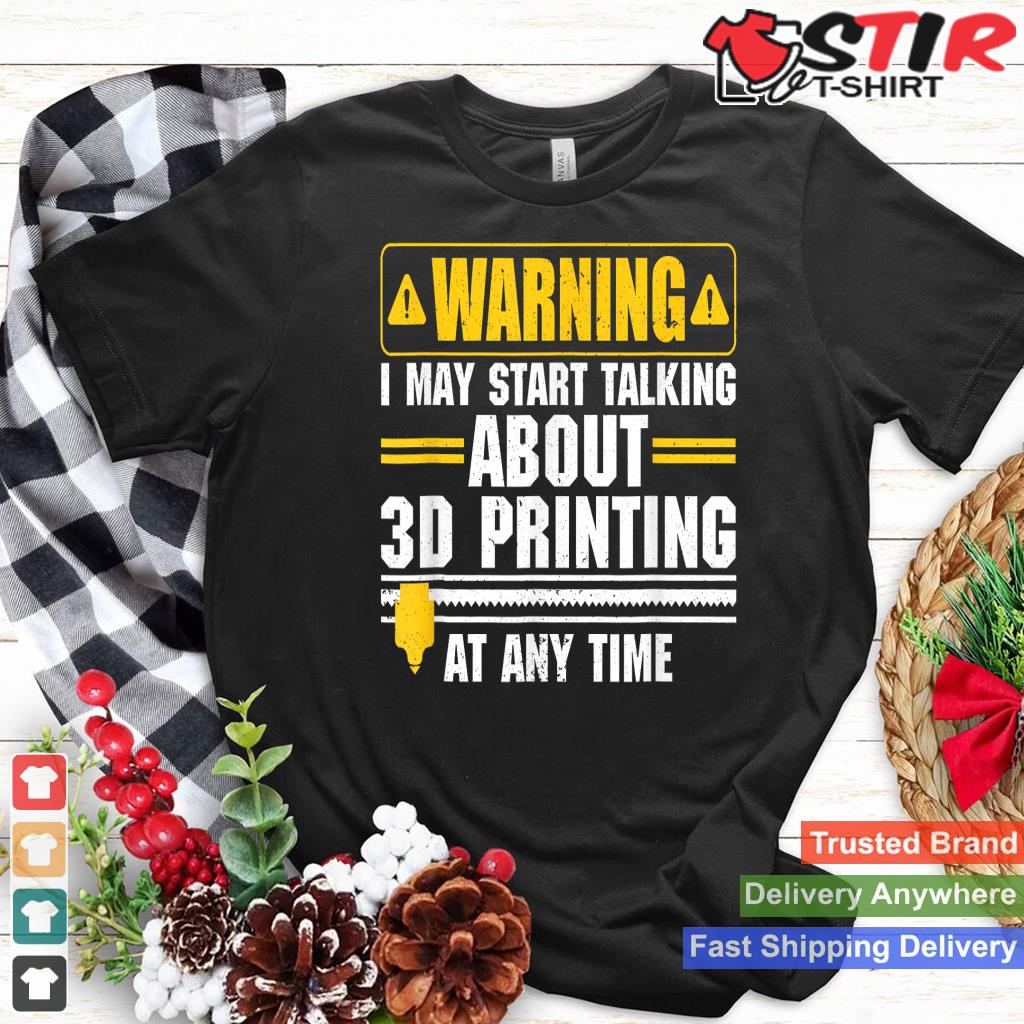 Warning I May Start Talking About 3D Printing 3D Printer Shirt Hoodie Sweater Long Sleeve