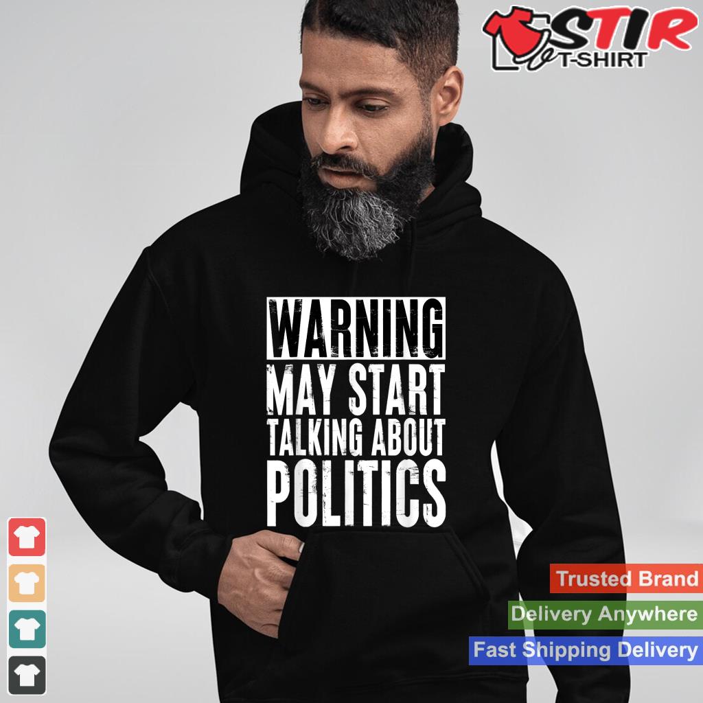 Warning May Start Talking About Politics Quote Shirt Hoodie Sweater Long Sleeve