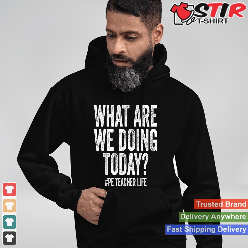 What Are We Doing Today Pe Teacher Life Physical Education_1 Shirt Hoodie Sweater Long Sleeve