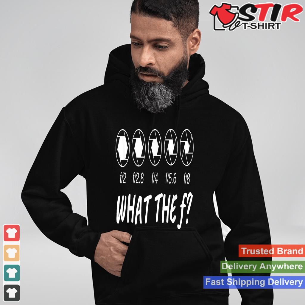 What The F Photography T Shirt I Photograph Shirt Hoodie Sweater Long Sleeve
