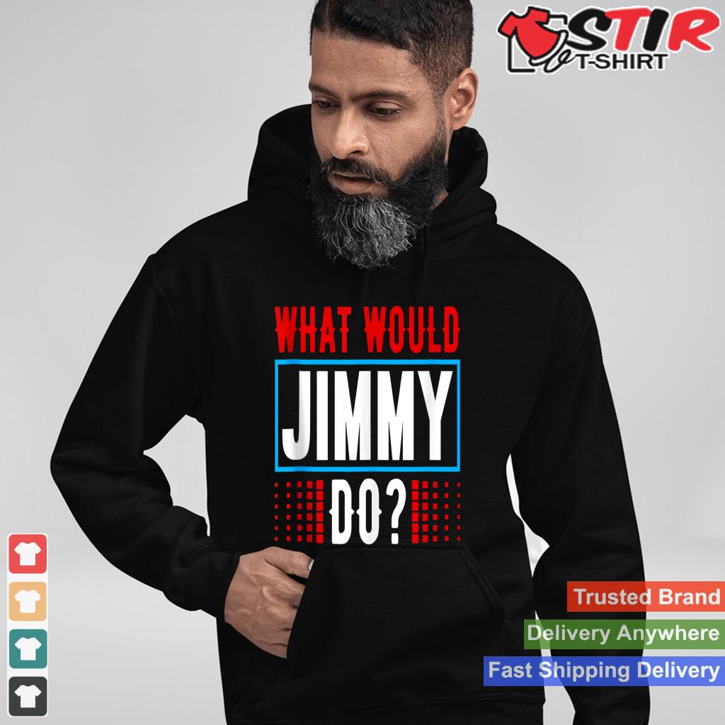 What Would Jimmy Do T Shirt Name Jimmy Tank Top Shirt Hoodie Sweater Long Sleeve
