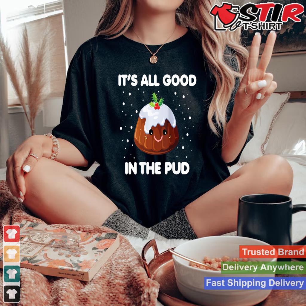 Womens It's All Good In The Pud Pudding Christmas Food Pun Shirt Tank Top Shirt Hoodie Sweater Long Sleeve