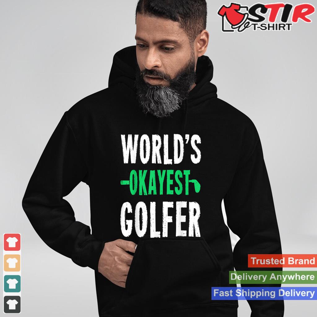 World's Okayest Golfer T Shirt Golf Humor Gift Shirt Shirt Hoodie Sweater Long Sleeve