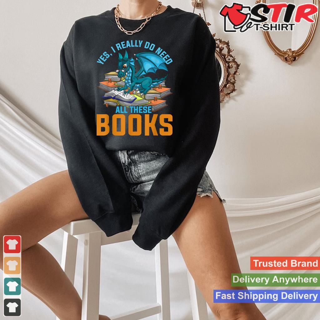 Yes I Really Do Need All These Books Dragon Shirt Hoodie Sweater Long Sleeve
