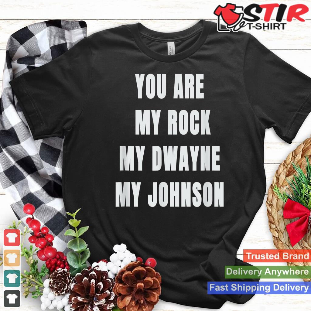 You Are My Rock, My Dwayne, My Joshson Shirt Hoodie Sweater Long Sleeve