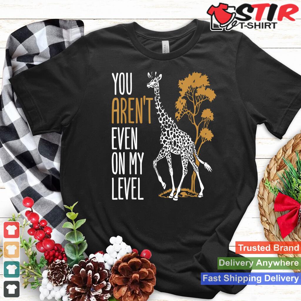 You Aren't Even On My Level   Funny Giraffe Gift