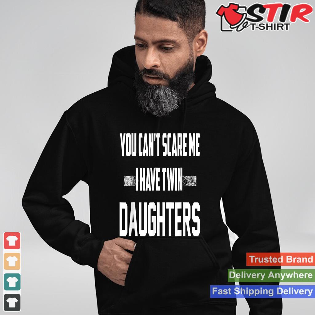 You Can't Scare Me I Have Twin Daughters T Shirt, Proud Dad Shirt Hoodie Sweater Long Sleeve