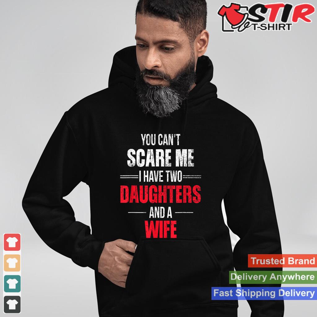 You Can't Scare Me I Have Two Daughters And A Wife Shirt Hoodie Sweater Long Sleeve