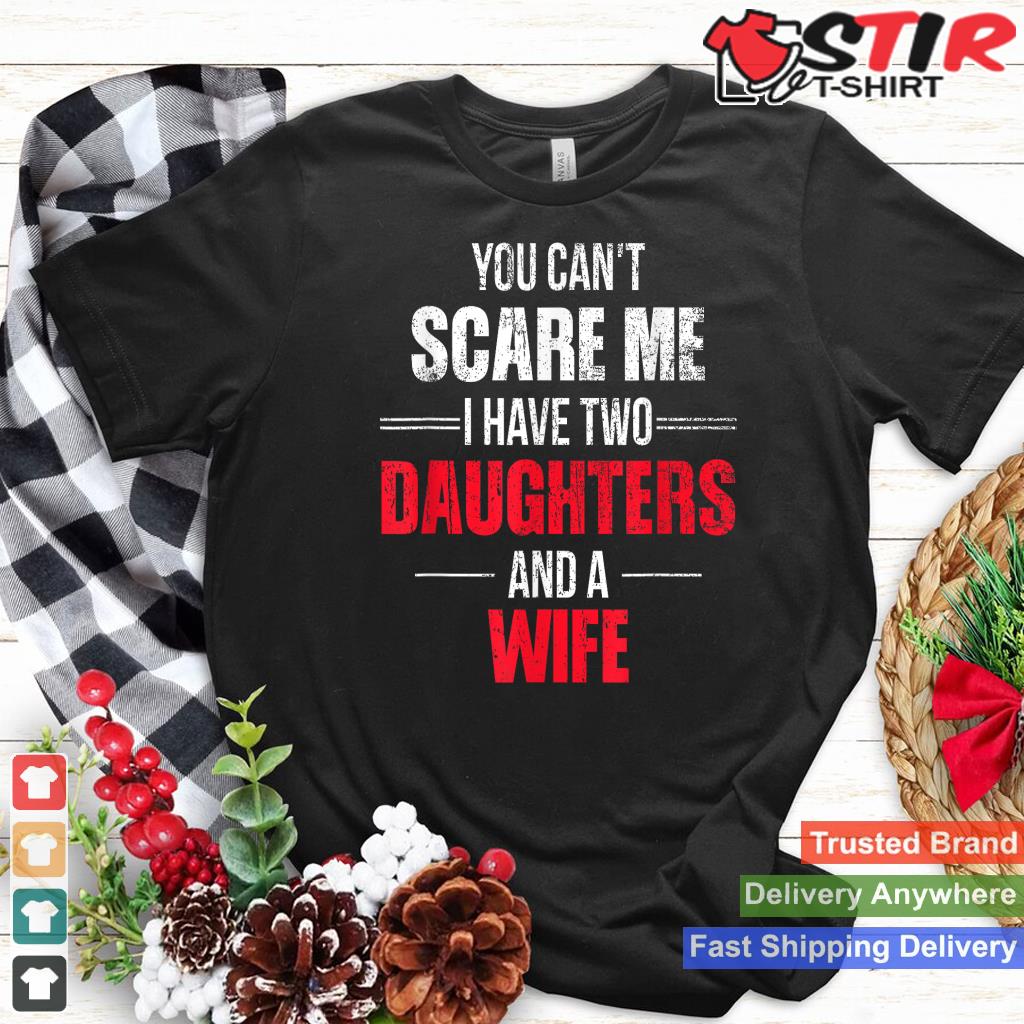 You Can't Scare Me I Have Two Daughters And A Wife Shirt Hoodie Sweater Long Sleeve