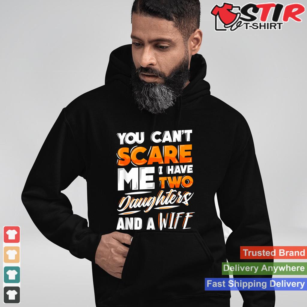 You Can't Scare Me I Have Two Daughters And A Wife Tshirt Shirt Hoodie Sweater Long Sleeve