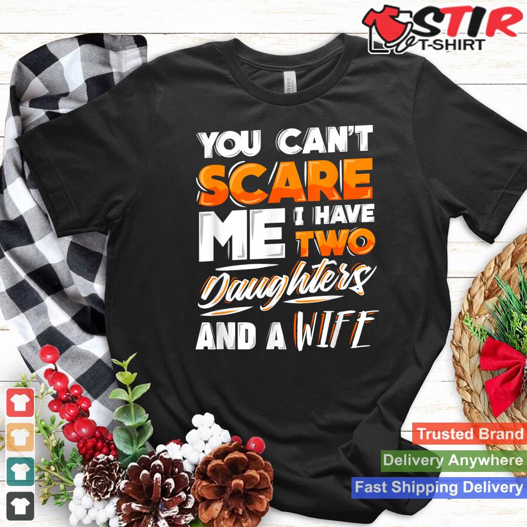 You Can't Scare Me I Have Two Daughters And A Wife Tshirt Shirt Hoodie Sweater Long Sleeve