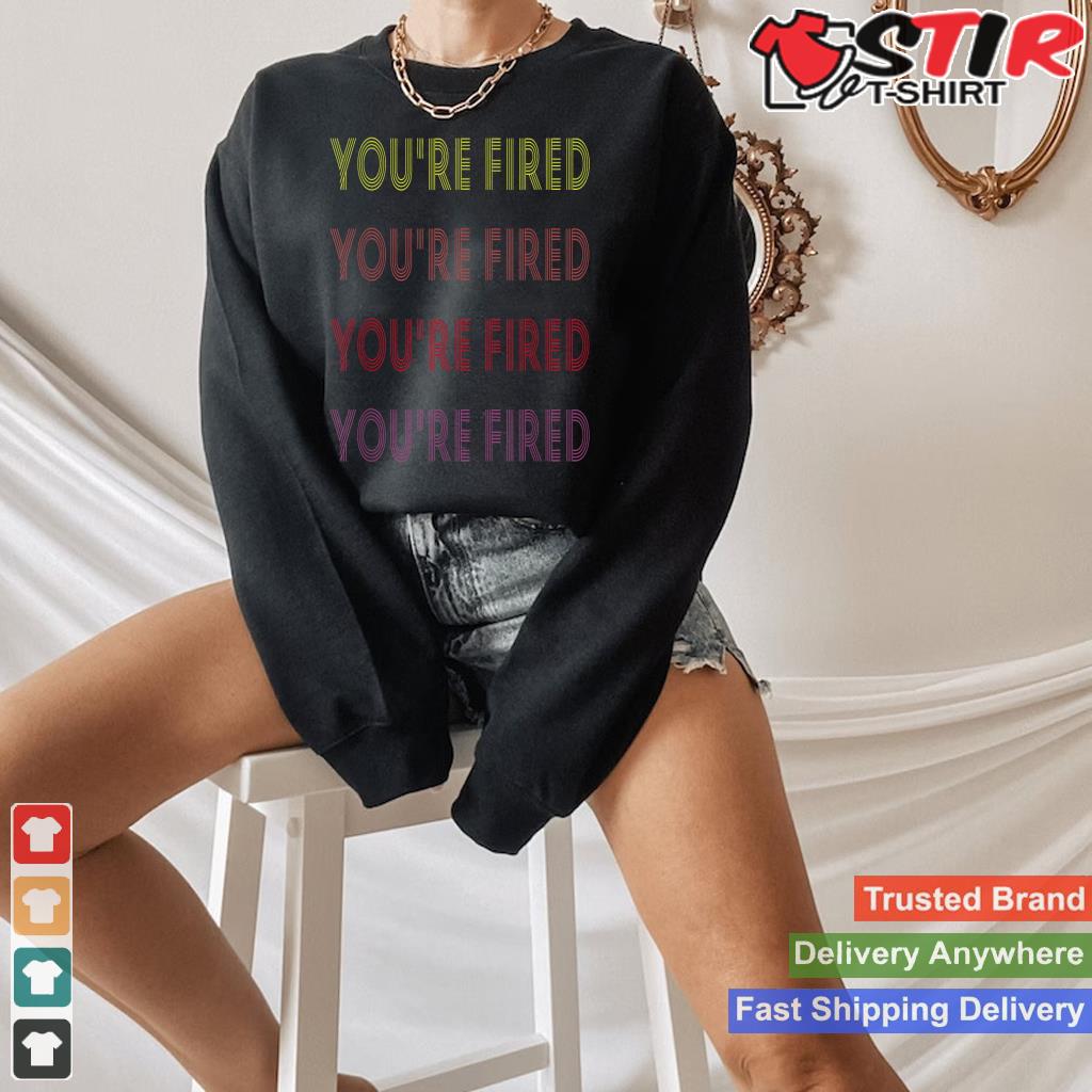 You're Fired Vintage Retro Old School Shirt Hoodie Sweater Long Sleeve