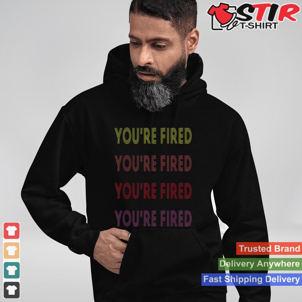 You're Fired Vintage Retro Old School Shirt Hoodie Sweater Long Sleeve