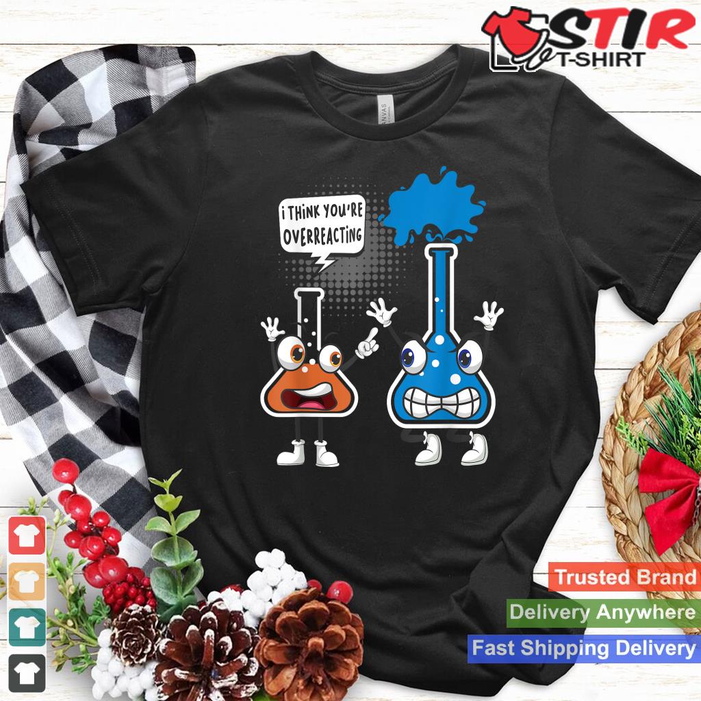 You're Overreacting   Funny Chemistry Humor Science Teacher Shirt Hoodie Sweater Long Sleeve